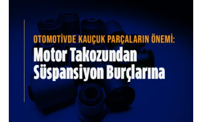 Otomotivde Kauçuk Parçaların Önemi: Motor Takozundan Süspansiyon Burçlarına